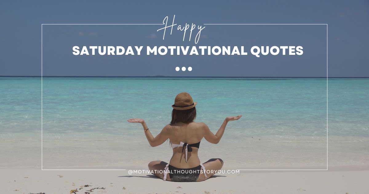 105 BEST Saturday Motivational Quotes To Start Your Weekend