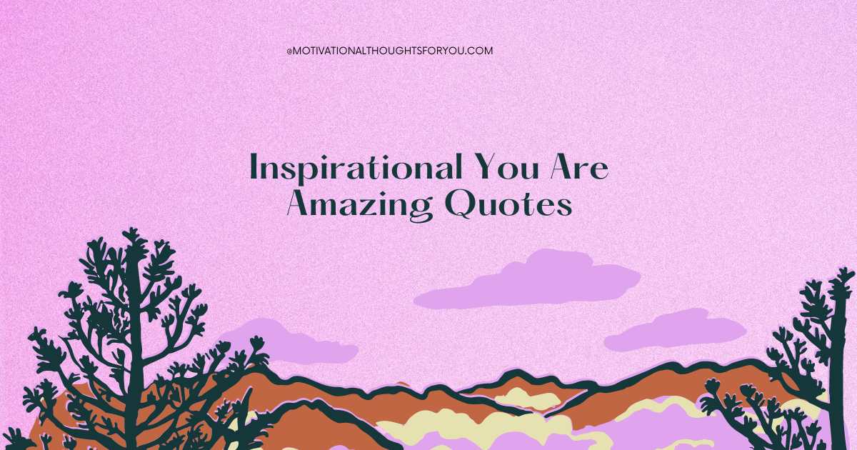 87 BEST Inspirational You Are Amazing Quotes To Live By