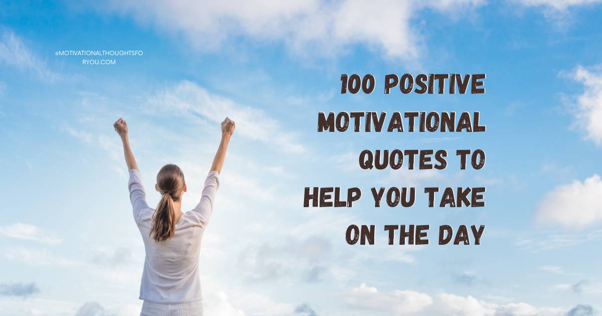 100 Positive Motivational Quotes To Help You Take On The Day