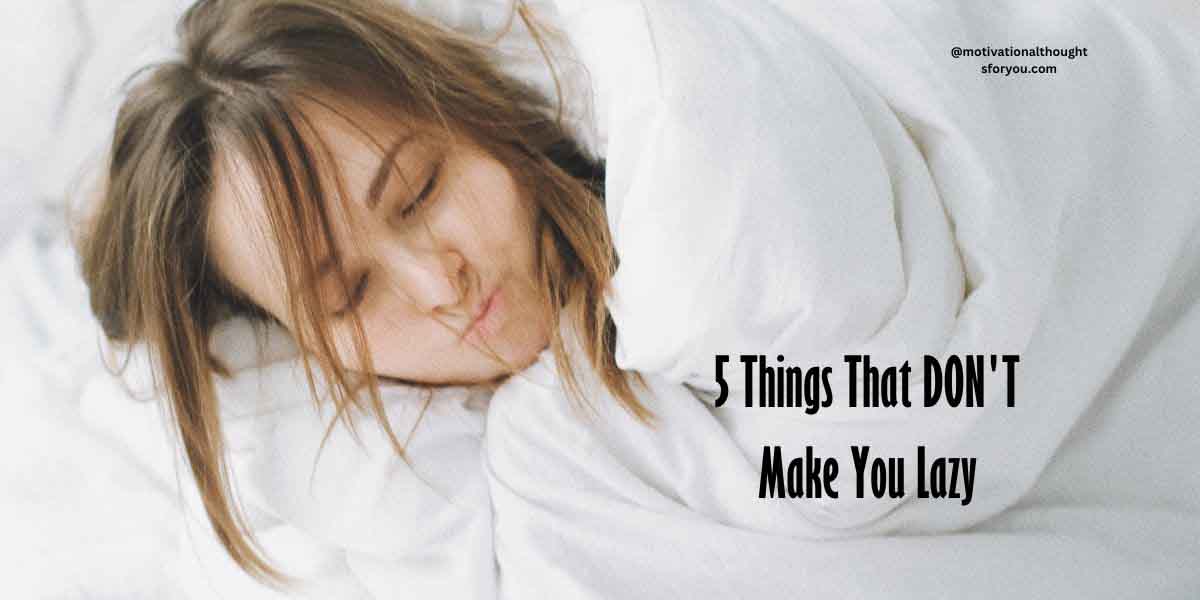 5 Things That DON'T Make You Lazy